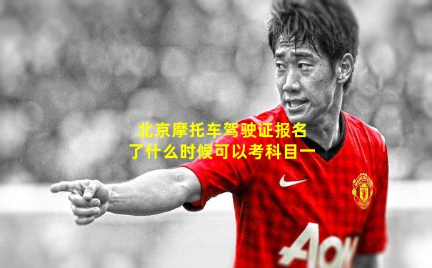 北京摩托车驾驶证报名了什么时候可以考科目一