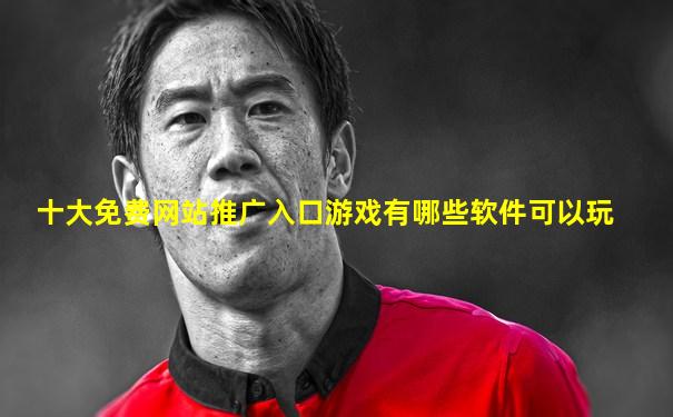 十大免费网站推广入口游戏有哪些软件可以玩