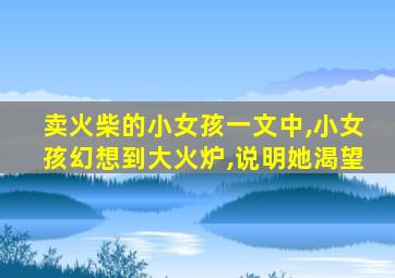 卖火柴的小女孩一文中,小女孩幻想到大火炉,说明她渴望