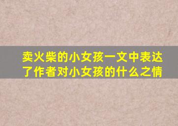 卖火柴的小女孩一文中表达了作者对小女孩的什么之情
