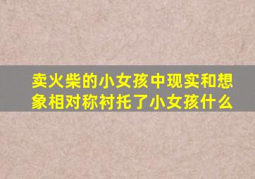 卖火柴的小女孩中现实和想象相对称衬托了小女孩什么