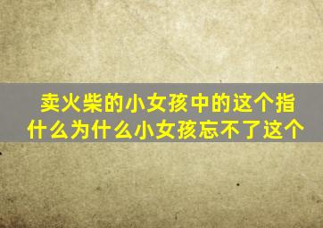 卖火柴的小女孩中的这个指什么为什么小女孩忘不了这个