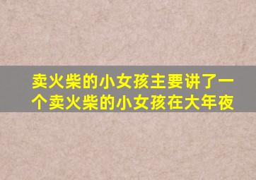 卖火柴的小女孩主要讲了一个卖火柴的小女孩在大年夜