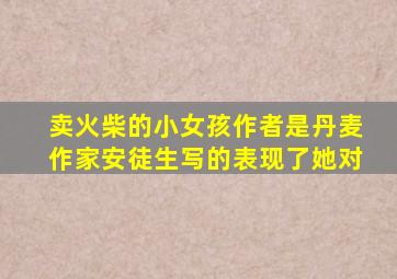 卖火柴的小女孩作者是丹麦作家安徒生写的表现了她对