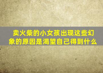 卖火柴的小女孩出现这些幻象的原因是渴望自己得到什么