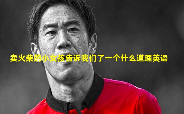 卖火柴的小女孩告诉我们了一个什么道理英语