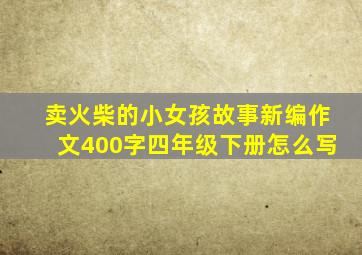 卖火柴的小女孩故事新编作文400字四年级下册怎么写