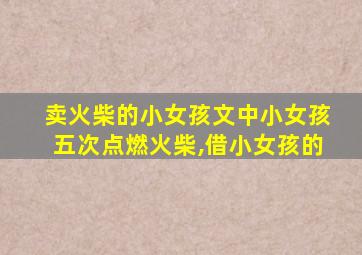 卖火柴的小女孩文中小女孩五次点燃火柴,借小女孩的