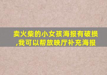 卖火柴的小女孩海报有破损,我可以帮放映厅补充海报