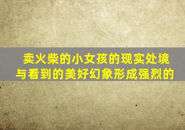 卖火柴的小女孩的现实处境与看到的美好幻象形成强烈的