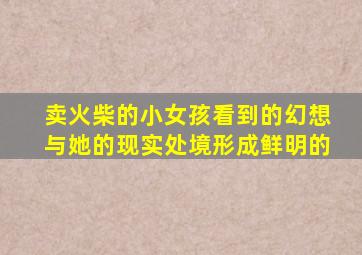 卖火柴的小女孩看到的幻想与她的现实处境形成鲜明的