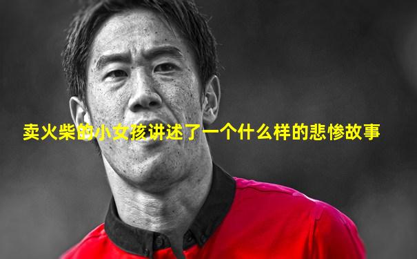 卖火柴的小女孩讲述了一个什么样的悲惨故事