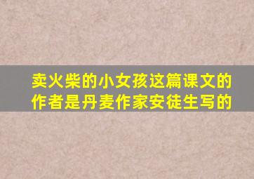 卖火柴的小女孩这篇课文的作者是丹麦作家安徒生写的