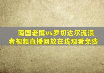 南国老鹰vs罗切达尔流浪者视频直播回放在线观看免费