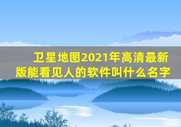 卫星地图2021年高清最新版能看见人的软件叫什么名字
