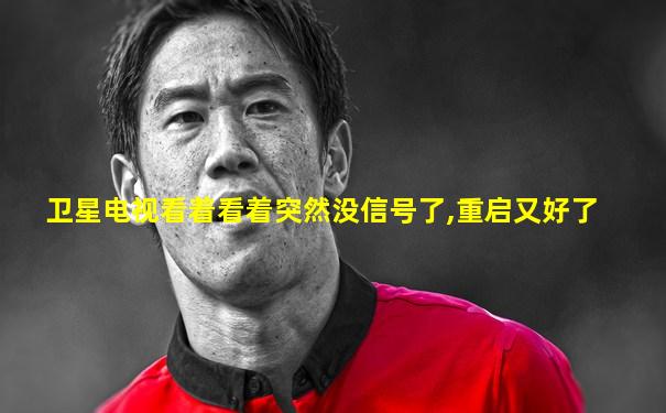 卫星电视看着看着突然没信号了,重启又好了