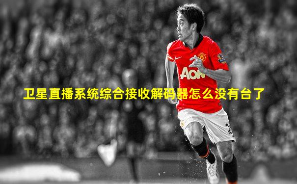 卫星直播系统综合接收解码器怎么没有台了