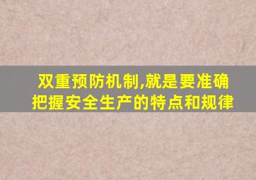 双重预防机制,就是要准确把握安全生产的特点和规律
