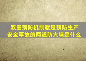 双重预防机制就是预防生产安全事故的两道防火墙是什么