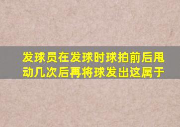发球员在发球时球拍前后甩动几次后再将球发出这属于