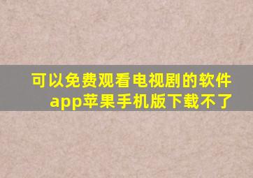 可以免费观看电视剧的软件app苹果手机版下载不了