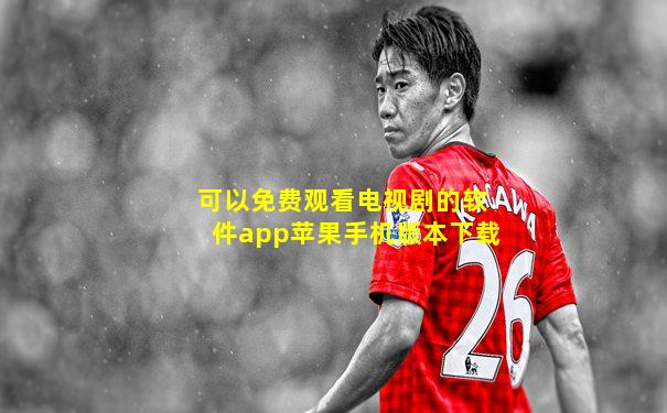 可以免费观看电视剧的软件app苹果手机版本下载