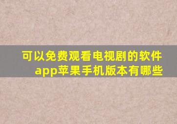 可以免费观看电视剧的软件app苹果手机版本有哪些