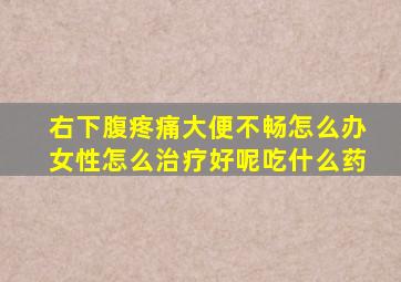 右下腹疼痛大便不畅怎么办女性怎么治疗好呢吃什么药