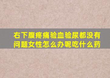 右下腹疼痛验血验尿都没有问题女性怎么办呢吃什么药
