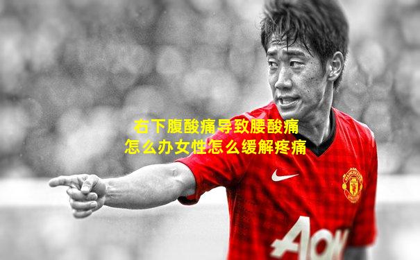 右下腹酸痛导致腰酸痛怎么办女性怎么缓解疼痛