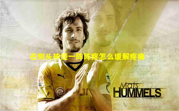 右侧头神经一阵阵疼怎么缓解疼痛