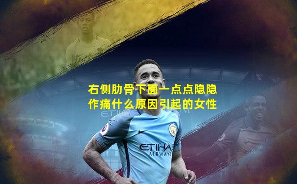 右侧肋骨下面一点点隐隐作痛什么原因引起的女性