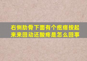 右侧肋骨下面有个疙瘩按起来来回动还酸疼是怎么回事