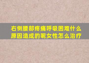 右侧腰部疼痛呼吸困难什么原因造成的呢女性怎么治疗