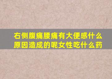 右侧腹痛腰痛有大便感什么原因造成的呢女性吃什么药