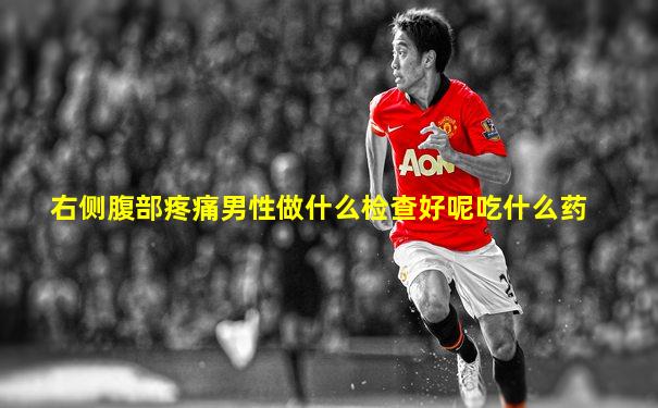 右侧腹部疼痛男性做什么检查好呢吃什么药