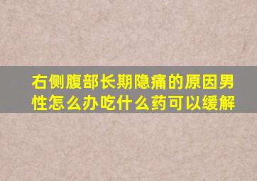 右侧腹部长期隐痛的原因男性怎么办吃什么药可以缓解