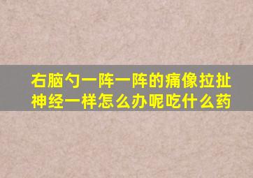 右脑勺一阵一阵的痛像拉扯神经一样怎么办呢吃什么药
