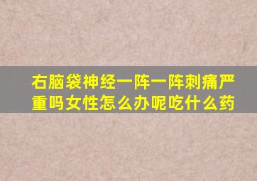右脑袋神经一阵一阵刺痛严重吗女性怎么办呢吃什么药