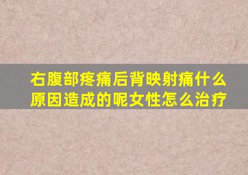 右腹部疼痛后背映射痛什么原因造成的呢女性怎么治疗