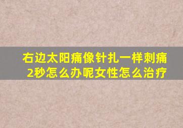 右边太阳痛像针扎一样刺痛2秒怎么办呢女性怎么治疗
