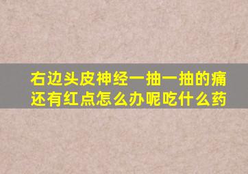 右边头皮神经一抽一抽的痛还有红点怎么办呢吃什么药