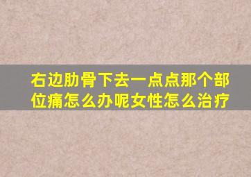 右边肋骨下去一点点那个部位痛怎么办呢女性怎么治疗