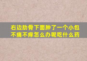 右边肋骨下面肿了一个小包不痛不痒怎么办呢吃什么药