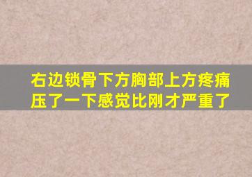 右边锁骨下方胸部上方疼痛压了一下感觉比刚才严重了