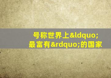 号称世界上“最富有”的国家