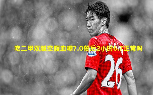 吃二甲双胍空腹血糖7.0餐后2小时6.7正常吗