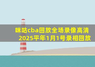 咪咕cba回放全场录像高清2025平年1月1号录相回放