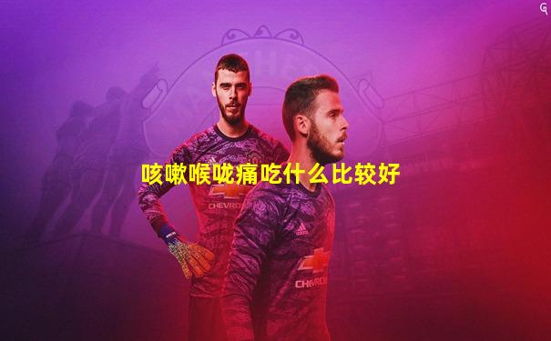 咳嗽喉咙痛吃什么比较好
