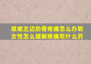 咳嗽左边肋骨疼痛怎么办呢女性怎么缓解疼痛吃什么药